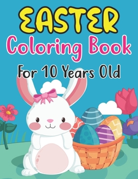 Easter Coloring Book For 10 Years Old: Perfect Easter Day Gift For Kids 10 And Preschoolers. Fun to Color and Create Own Easter Egg Images