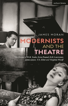 Paperback Modernists and the Theatre: The Drama of W.B. Yeats, Ezra Pound, D.H. Lawrence, James Joyce, T.S. Eliot and Virginia Woolf Book