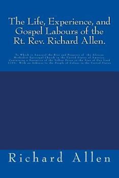 Paperback The Life, Experience, and Gospel Labours of the Rt. Rev. Richard Allen.: To Which is Annexed the Rise and Progress of the African Methodist Episcopal Book