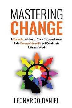 Paperback Mastering Change: A Formula on How to Turn Circumstances into Personal Growth and Create the Life You Want Book