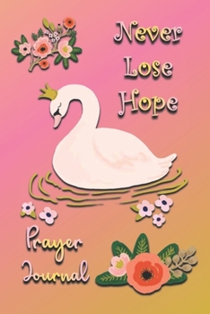 PRAYER JOURNAL: Never Lose Hope- Strengthen Your Relationship With God Through Daily Prayer