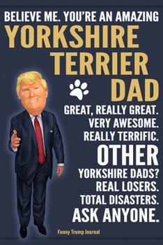 Paperback Funny Trump Journal - Believe Me. You're An Amazing Yorkshire Terrier Dad Great, Really Great. Very Awesome. Other Yorkshire Dads? Total Disasters. As Book