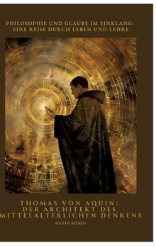 Thomas von Aquin: Der Architekt des mittelalterlichen Denkens: Philosophie und Glaube im Einklang: Eine Reise durch Leben und Lehre (German Edition)