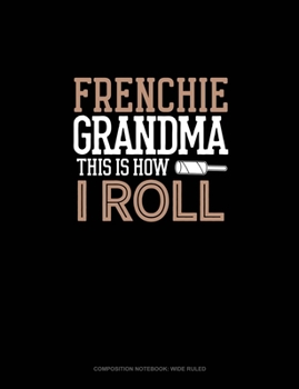 Frenchie Grandma This Is How I Roll: Composition Notebook: Wide Ruled