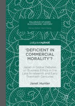 Hardcover 'Deficient in Commercial Morality'?: Japan in Global Debates on Business Ethics in the Late Nineteenth and Early Twentieth Centuries Book