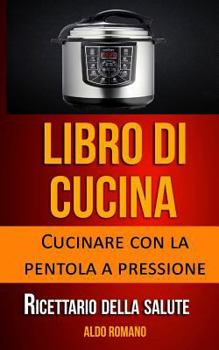 Paperback Libro Di Cucina: Cucinare Con La Pentola a Pressione (Ricettario Della Salute) [Italian] Book