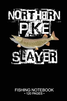 Northern Pike Slayer Fishing Notebook 120 Pages: 6"x 9'' Blank Paper Fishing Notebook Cool Freshwater Game Fish Saltwater Fly Fishes Journal Composition Notebook Notes Day Planner Notepad