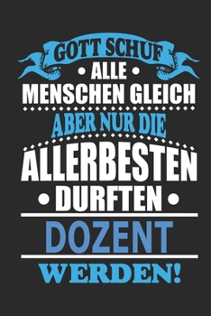 Gott schuf alle Menschen gleich aber nur die allerbesten durften Dozent werden: Notizbuch, 110 linierte Seiten, als Geschenk ideal, kann auch als ... bzw. Poster verwendet werden (German Edition)