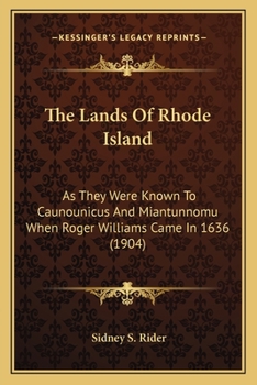 The Lands Of Rhode Island: As They Were Known To Caunounicus And Miantunnomu When Roger Williams Came In 1636 (1904)
