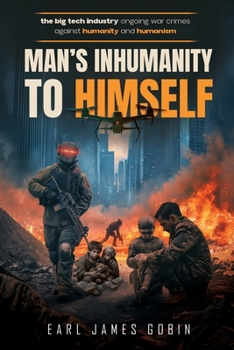 Big Tech Industry Ongoing War Crimes Against Humanity and Humanism "Man's inhumanity to himself": War Crimes Against Humanity