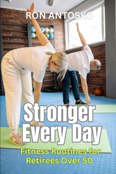 Stronger Every Day: Fitness Routines for Retirees Over 50