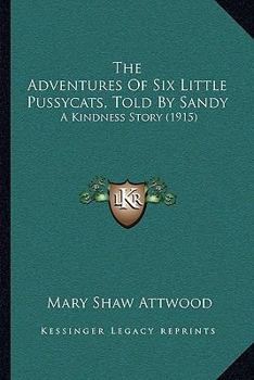 The Adventures of Six Little Pussy-Cats: Told by Sandy : A Kindness Story
