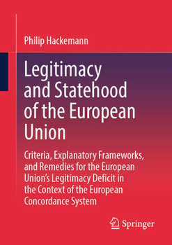 Legitimacy and Statehood of the European Union: Criteria, Explanatory Frameworks, and Remedies for the European Union’s Legitimacy Deficit in the Context of the European Concordance System