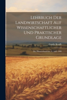 Paperback Lehrbuch Der Landwirtschaft Auf Wissenschaftlicher Und Praktischer Grundlage: Die Pflanzenbaulehre. 8. Aufl. 1908 [German] Book