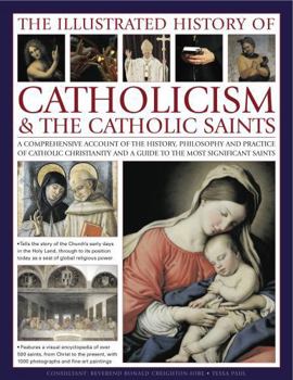 Hardcover The Illustrated History of Catholicism & the Catholic Saints: A Comprehensive Account of the History, Philosophy and Practice of Catholic Christianity Book