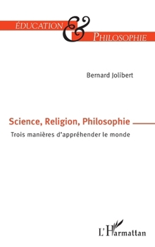 Science, Religion, Philosophie: Trois manières d'appréhender le monde (Éducation Et Philosophie) (French Edition)