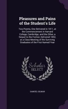 Hardcover Pleasures and Pains of the Student's Life: Two Poems, One Delivered in 1811, at the Commencement in Harvard College, Cambridge; and the Other, a Seque Book