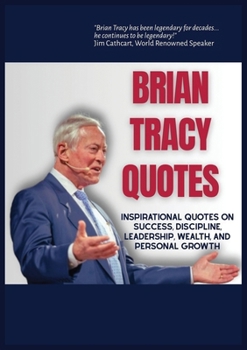 Brian Tracy Quotes: Inspirational Quotes on Success, Discipline, Leadershp, Wealth, and Personal Growth