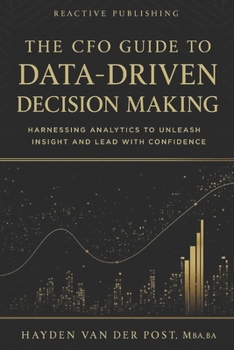 Paperback The CFO Guide to Data-Driven Decision Making: Harnessing Analytics to Unleash Insight And Lead with Confidence Book