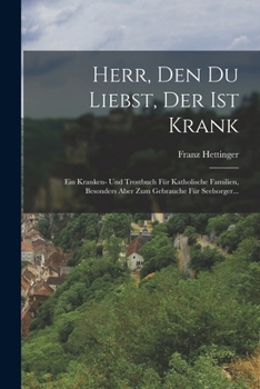 Paperback Herr, den du Liebst, der ist Krank: Ein Kranken- und Trostbuch für Katholische Familien, Besonders aber zum Gebrauche für Seelsorger... [German] Book