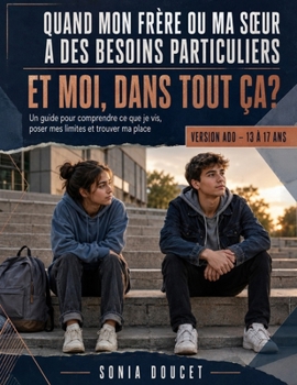 Quand mon frère ou ma sœur a des besoins particuliers : Et moi, dans tout ça ?: Un guide pour comprendre ce que je vis, poser mes limites et trouver ... — Version ado, 13 à 17 ans (French Edition)