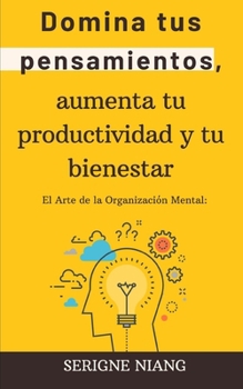 El Arte de la Organización Mental: Domina tus pensamientos, aumenta tu productividad y tu bienestar (Spanish Edition)