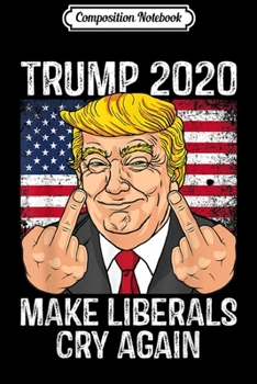 Composition Notebook: Trump 2020 - Make Liberals Cry Again  Journal/Notebook Blank Lined Ruled 6x9 100 Pages