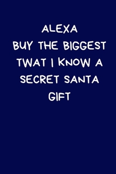 Paperback Alexa Buy The Biggest Twat I Know A Secret Santa Gift: Funny Secret Santa Notebook Gifts: Coworkers, Novelty Christmas Gifts for Colleagues Funny Naug Book