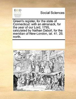 Green's register, for the state of Connecticut: with an almanack, for the year of our Lord, 1795, calculated by Nathan Daboll, for the meridian of New-London, lat. 41. 25. north.