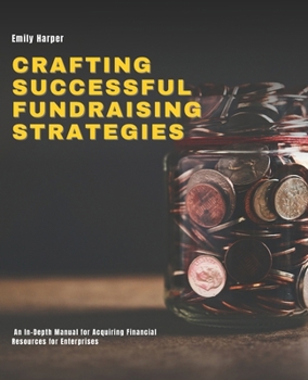 Crafting Successful Fundraising Strategies: An In-Depth Manual for Acquiring Financial Resources for Enterprises