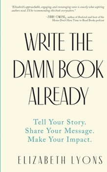 Paperback Write the Damn Book Already: Tell Your Story. Share Your Message. Make Your Impact. Book