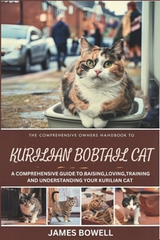 Paperback The Comprehensive Owners Handbook to Kurilian Bobtail Cat: A Comprehensive Guide to Raising, Loving, Training, and Understanding Your Kurilian Cat Book