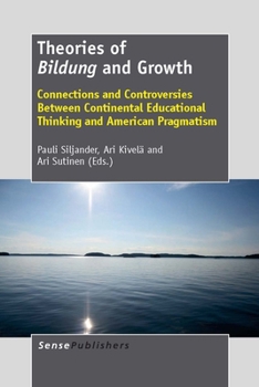 Theories of Bildung and Growth: Connections and Controversies Between Continental Educational Thinking and American Pragmatism