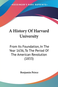 Paperback A History Of Harvard University: From Its Foundation, In The Year 1636, To The Period Of The American Revolution (1833) Book