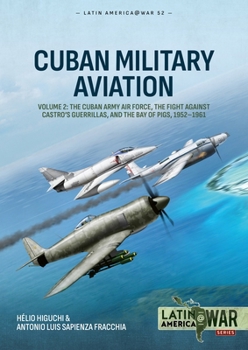 Cuban Military Aviation Volume 2: The Cuban Army Air Force, the fight against Castro's Guerrillas, and the Bay of Pigs, 1952-1961 (Latin America@War)