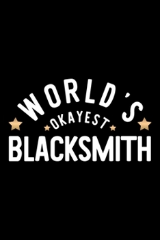 World's Okayest Blacksmith: Nice Notebook for Blacksmith Funny Christmas Gift Idea for Blacksmith Blacksmith Journal 100 pages 6x9 inches