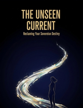 Paperback The Unseen Current: Reclaiming Your Sovereign Destiny Book