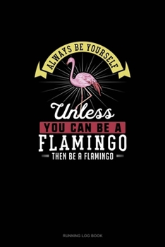 Paperback Always Be Yourself Unless You Can Be A Flamingo Then Be A Flamingo: Running Log Book