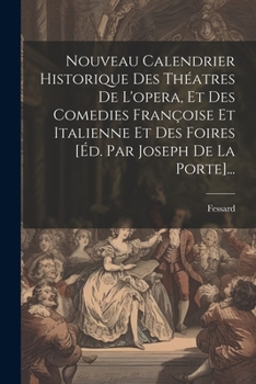 Nouveau Calendrier Historique Des Théatres De L'opera, Et Des Comedies Françoise Et Italienne Et Des Foires [éd. Par Joseph De La Porte]...
