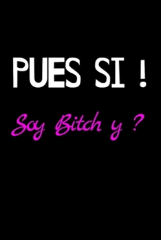 Pues Si ! Soy Bitch y ?: Funny Spanish Quotes Notebook. Sarcastic Humor Gag Gift. Libretas de Apuntes Para Mujeres (Spanish Edition)