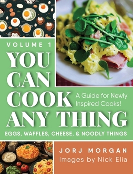 Hardcover You Can Cook Any Thing: A Guide for Newly Inspired Cooks! Eggs, Waffles, Cheese & Noodly Things Book