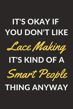 It's Okay If You Don't Like Lace Making It's Kind Of A Smart People Thing Anyway: A Lace Making Journal Notebook to Write Down Things, Take Notes, ... or Keep Track of Habits (6" x 9" - 120 Pages)