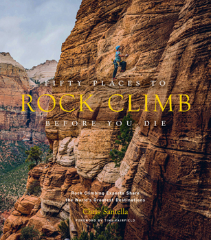 Hardcover Fifty Places to Rock Climb Before You Die: Rock Climbing Experts Share the World's Greatest Destinations Book