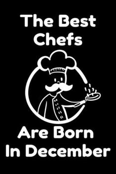 The Best Chefs Are Born In December : Journal Gifts For Women/Men/Chefs/Coworkers/Colleagues/Students/Friends. Funny Notebook Birthday Gift for Chefs: Lined Notebook / Journal Gift, 120 Pages, 6x9.