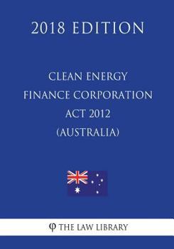 Paperback Clean Energy Finance Corporation Act 2012 (Australia) (2018 Edition) Book
