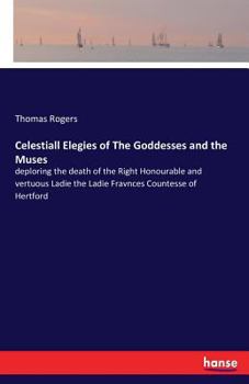 Paperback Celestiall Elegies of The Goddesses and the Muses: deploring the death of the Right Honourable and vertuous Ladie the Ladie Fravnces Countesse of Hert Book