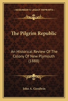 The Pilgrim Republic: An Historical Review of the Colony of New Plymouth, With Sketches of the Rise of Other New England Settlements, the History of Congregationalism, and the Creeds of the Period