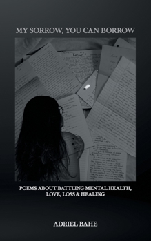 My Sorrow, You Can Borrow: Poems About Battling Mental Health, Love, Loss & Healing