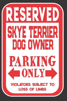 Reserved Skye Terrier Dog Owner Parking Only. Violators Subject To Loss Of Limbs: Blank Lined Notebook To Write In | Appreciation Gift For Skye Terrier Dog Lovers