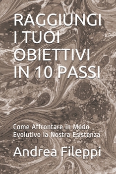 Paperback Raggiungi I Tuoi Obiettivi in 10 Passi: Come Affrontare in Modo Evolutivo la Nostra Esistenza [Italian] Book